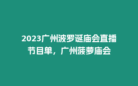 2023廣州波羅誕廟會直播節目單，廣州菠蘿廟會