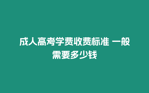 成人高考學費收費標準 一般需要多少錢