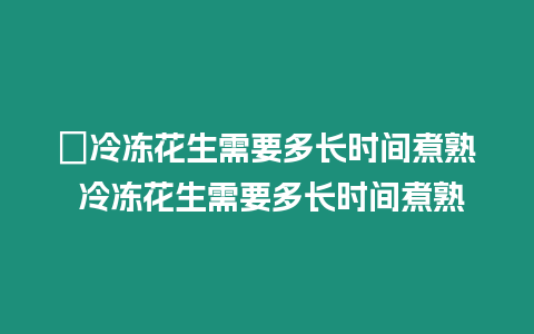 ?冷凍花生需要多長(zhǎng)時(shí)間煮熟 冷凍花生需要多長(zhǎng)時(shí)間煮熟