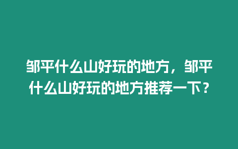 鄒平什么山好玩的地方，鄒平什么山好玩的地方推薦一下？