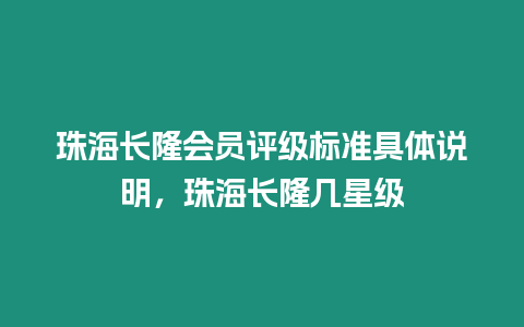 珠海長(zhǎng)隆會(huì)員評(píng)級(jí)標(biāo)準(zhǔn)具體說(shuō)明，珠海長(zhǎng)隆幾星級(jí)