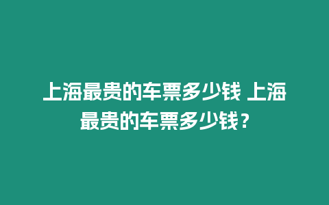 上海最貴的車票多少錢 上海最貴的車票多少錢？