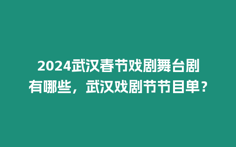 2024武漢春節(jié)戲劇舞臺劇有哪些，武漢戲劇節(jié)節(jié)目單？