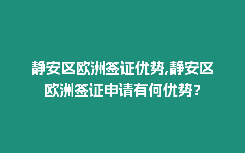 靜安區(qū)歐洲簽證優(yōu)勢(shì),靜安區(qū)歐洲簽證申請(qǐng)有何優(yōu)勢(shì)？