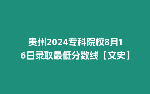 貴州2024專科院校8月16日錄取最低分?jǐn)?shù)線【文史】