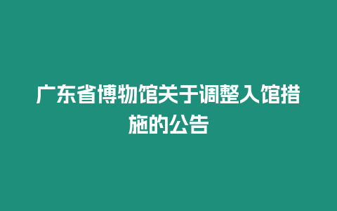 廣東省博物館關于調整入館措施的公告