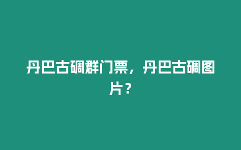 丹巴古碉群門票，丹巴古碉圖片？