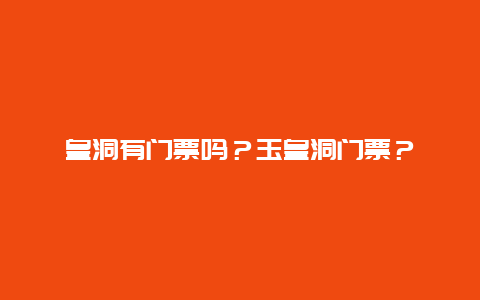 皇洞有門票嗎？玉皇洞門票？