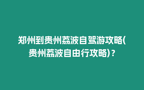 鄭州到貴州荔波自駕游攻略(貴州荔波自由行攻略)？