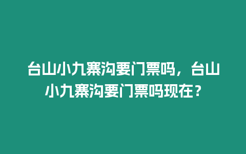 臺山小九寨溝要門票嗎，臺山小九寨溝要門票嗎現在？