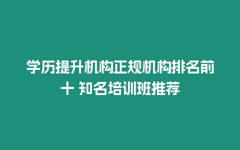 學歷提升機構正規(guī)機構排名前十 知名培訓班推薦