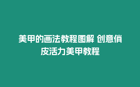 美甲的畫法教程圖解 創意俏皮活力美甲教程