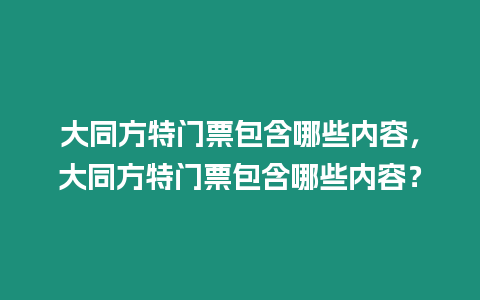 大同方特門票包含哪些內(nèi)容，大同方特門票包含哪些內(nèi)容？