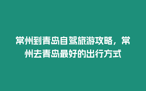 常州到青島自駕旅游攻略，常州去青島最好的出行方式