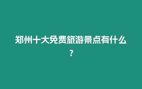 鄭州十大免費旅游景點有什么？