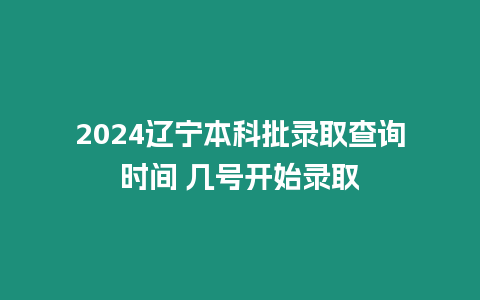 2024遼寧本科批錄取查詢時間 幾號開始錄取