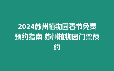 2024蘇州植物園春節(jié)免費(fèi)預(yù)約指南 蘇州植物園門票預(yù)約