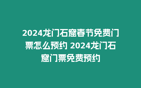 2024龍門石窟春節免費門票怎么預約 2024龍門石窟門票免費預約