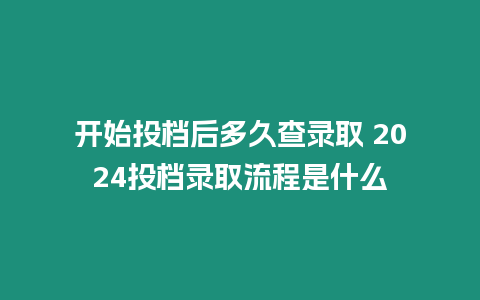 開始投檔后多久查錄取 2024投檔錄取流程是什么