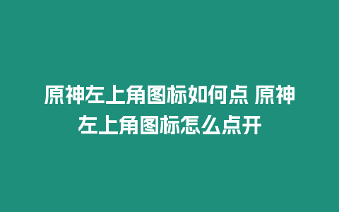 原神左上角圖標如何點 原神左上角圖標怎么點開