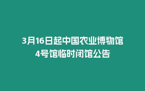 3月16日起中國農(nóng)業(yè)博物館4號館臨時閉館公告