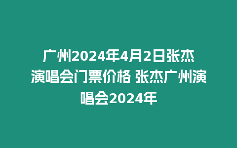 廣州2024年4月2日張杰演唱會門票價(jià)格 張杰廣州演唱會2024年