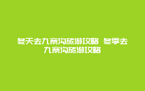 冬天去九寨溝旅游攻略 冬季去九寨溝旅游攻略