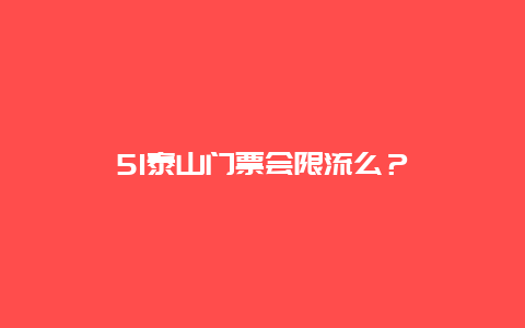 51泰山門票會限流么？