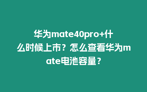 華為mate40pro+什么時(shí)候上市？怎么查看華為mate電池容量？