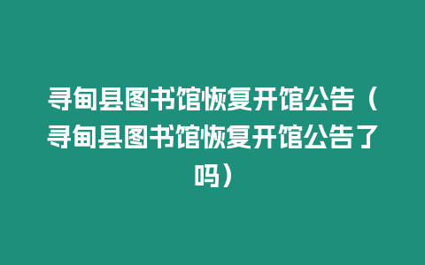 尋甸縣圖書館恢復開館公告（尋甸縣圖書館恢復開館公告了嗎）