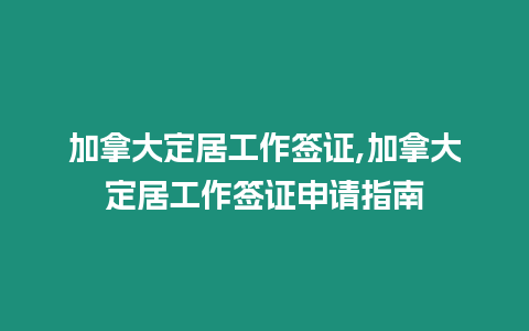 加拿大定居工作簽證,加拿大定居工作簽證申請(qǐng)指南