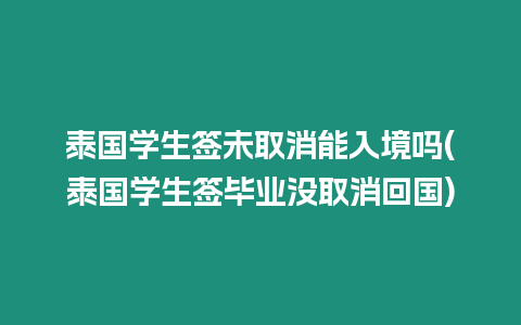 泰國學(xué)生簽未取消能入境嗎(泰國學(xué)生簽畢業(yè)沒取消回國)