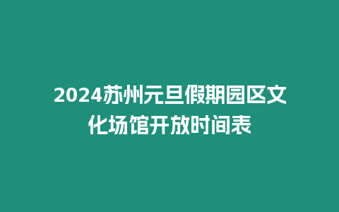 2024蘇州元旦假期園區文化場館開放時間表