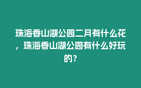 珠海香山湖公園二月有什么花，珠海香山湖公園有什么好玩的？