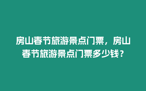 房山春節旅游景點門票，房山春節旅游景點門票多少錢？