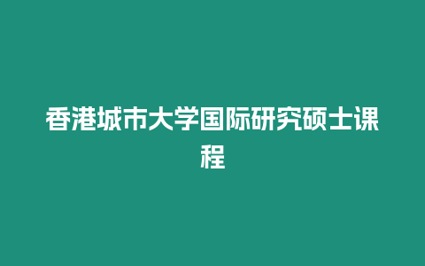 香港城市大學(xué)國際研究碩士課程