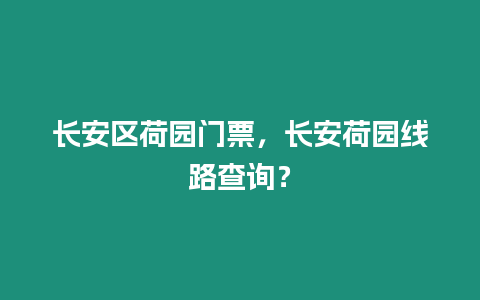 長安區(qū)荷園門票，長安荷園線路查詢？