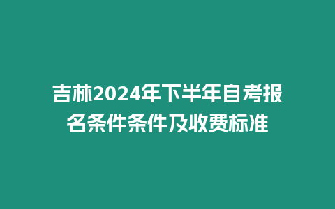 吉林2024年下半年自考報名條件條件及收費標準