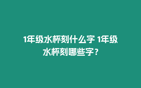 1年級(jí)水杯刻什么字 1年級(jí)水杯刻哪些字？