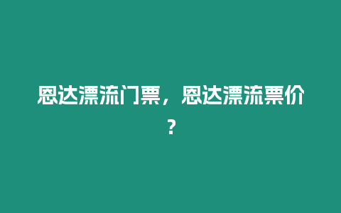 恩達漂流門票，恩達漂流票價？