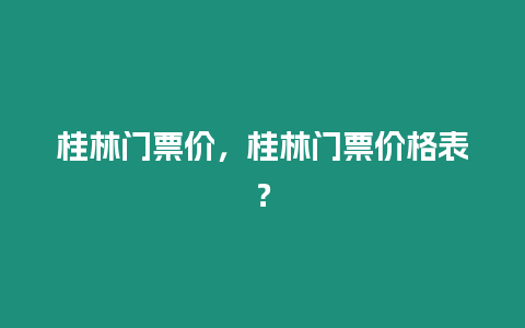 桂林門票價，桂林門票價格表？