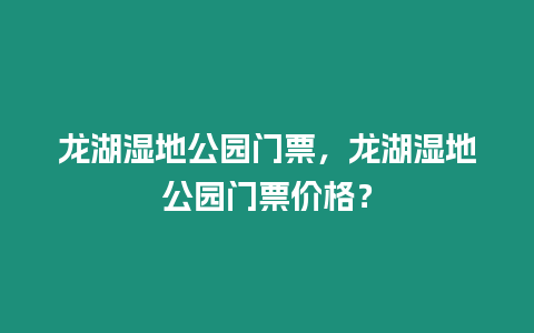 龍湖濕地公園門票，龍湖濕地公園門票價格？