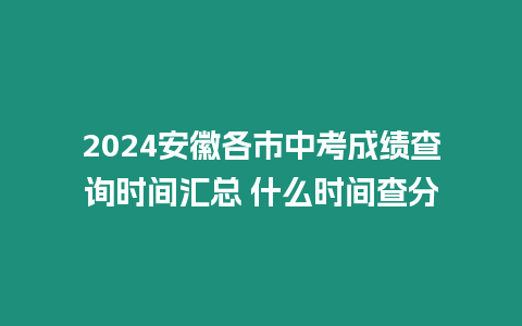 2024安徽各市中考成績查詢時間匯總 什么時間查分