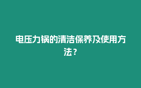 電壓力鍋的清潔保養(yǎng)及使用方法？