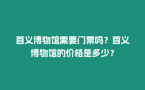 首義博物館需要門票嗎？首義博物館的價格是多少？