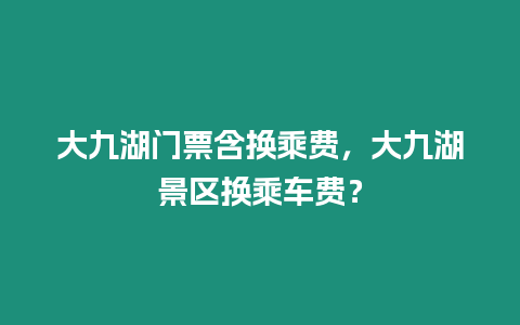 大九湖門票含換乘費，大九湖景區(qū)換乘車費？