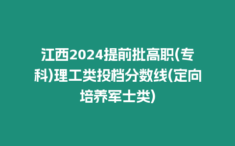 江西2024提前批高職(專科)理工類投檔分數線(定向培養軍士類)