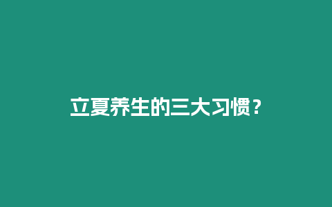 立夏養(yǎng)生的三大習(xí)慣？