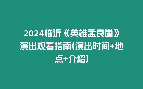 2024臨沂《英雄孟良崮》演出觀看指南(演出時間+地點+介紹)