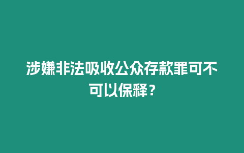 涉嫌非法吸收公眾存款罪可不可以保釋？